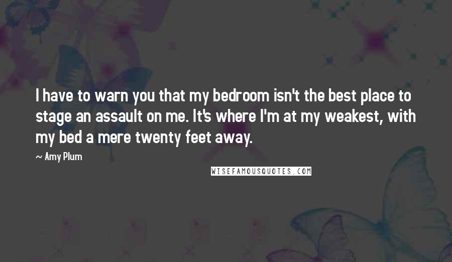 Amy Plum Quotes: I have to warn you that my bedroom isn't the best place to stage an assault on me. It's where I'm at my weakest, with my bed a mere twenty feet away.