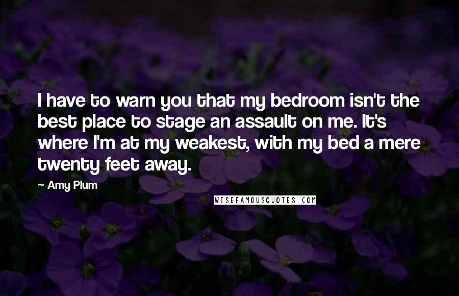 Amy Plum Quotes: I have to warn you that my bedroom isn't the best place to stage an assault on me. It's where I'm at my weakest, with my bed a mere twenty feet away.