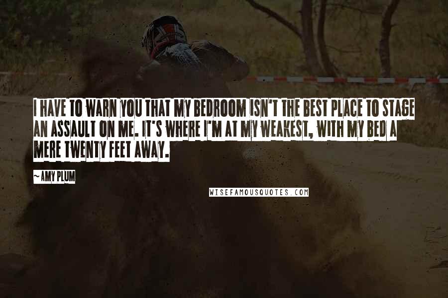 Amy Plum Quotes: I have to warn you that my bedroom isn't the best place to stage an assault on me. It's where I'm at my weakest, with my bed a mere twenty feet away.