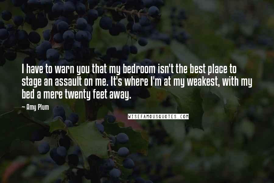 Amy Plum Quotes: I have to warn you that my bedroom isn't the best place to stage an assault on me. It's where I'm at my weakest, with my bed a mere twenty feet away.