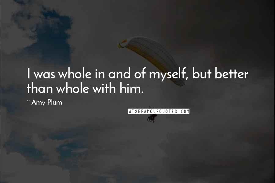 Amy Plum Quotes: I was whole in and of myself, but better than whole with him.