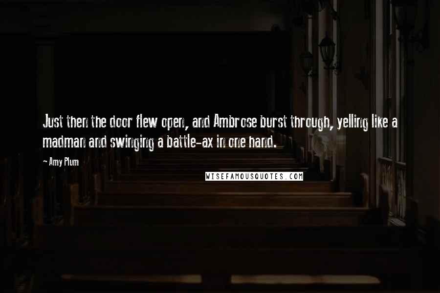 Amy Plum Quotes: Just then the door flew open, and Ambrose burst through, yelling like a madman and swinging a battle-ax in one hand.