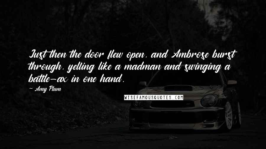 Amy Plum Quotes: Just then the door flew open, and Ambrose burst through, yelling like a madman and swinging a battle-ax in one hand.