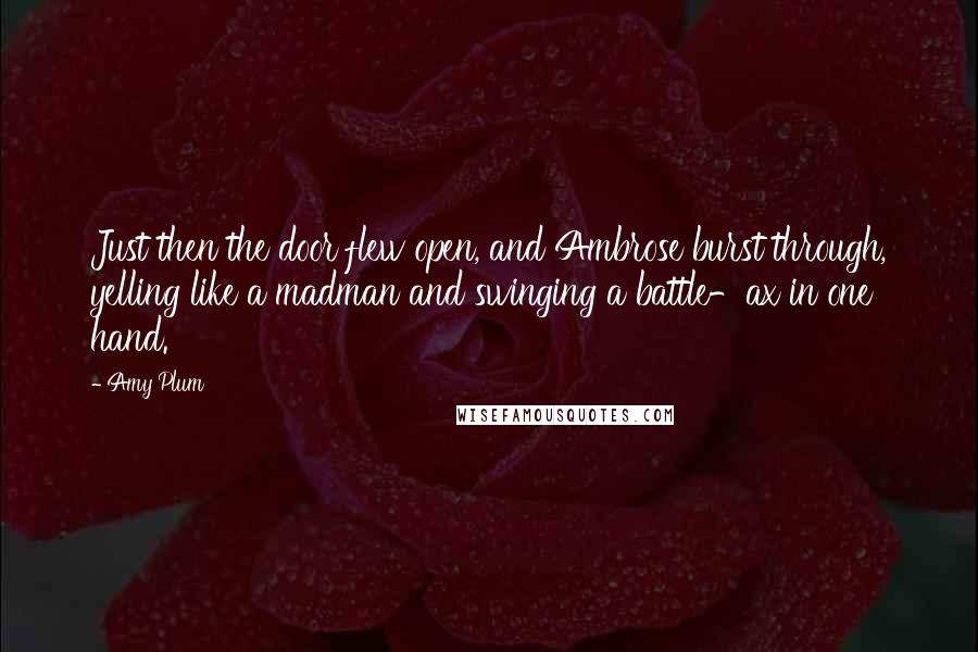 Amy Plum Quotes: Just then the door flew open, and Ambrose burst through, yelling like a madman and swinging a battle-ax in one hand.