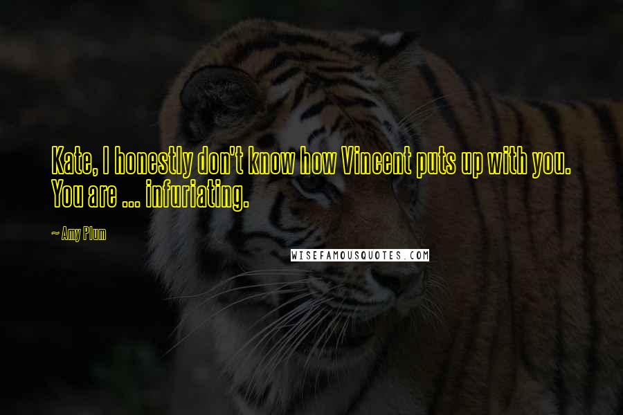 Amy Plum Quotes: Kate, I honestly don't know how Vincent puts up with you. You are ... infuriating.