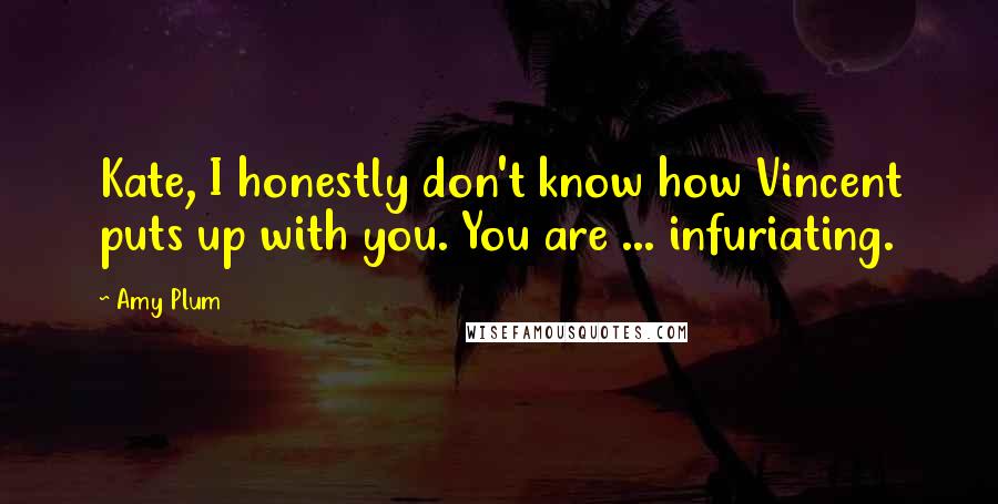 Amy Plum Quotes: Kate, I honestly don't know how Vincent puts up with you. You are ... infuriating.