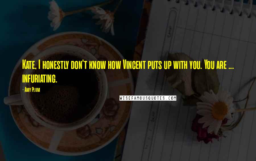 Amy Plum Quotes: Kate, I honestly don't know how Vincent puts up with you. You are ... infuriating.