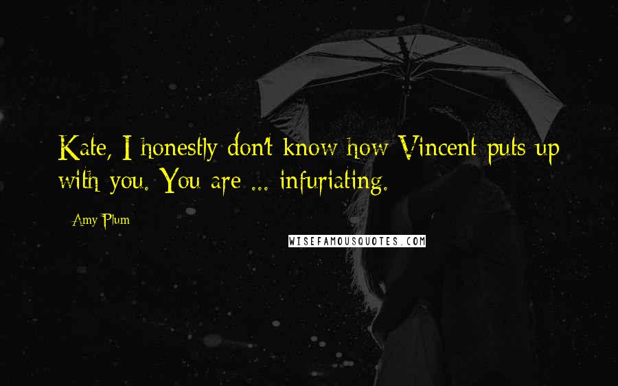 Amy Plum Quotes: Kate, I honestly don't know how Vincent puts up with you. You are ... infuriating.