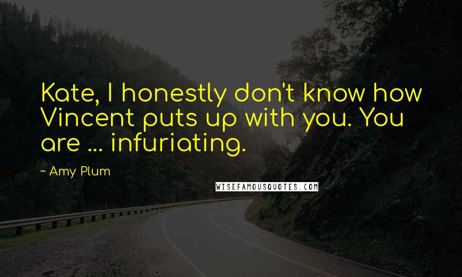 Amy Plum Quotes: Kate, I honestly don't know how Vincent puts up with you. You are ... infuriating.