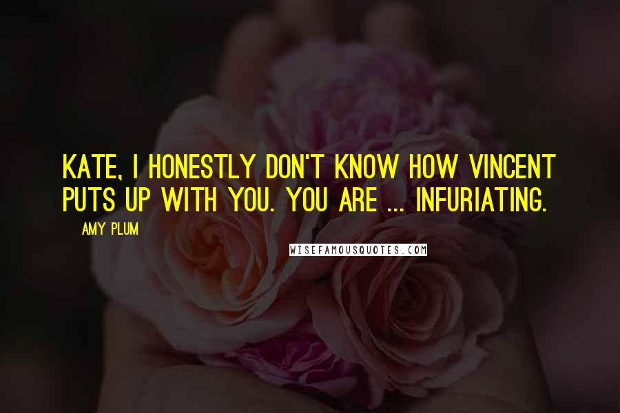 Amy Plum Quotes: Kate, I honestly don't know how Vincent puts up with you. You are ... infuriating.