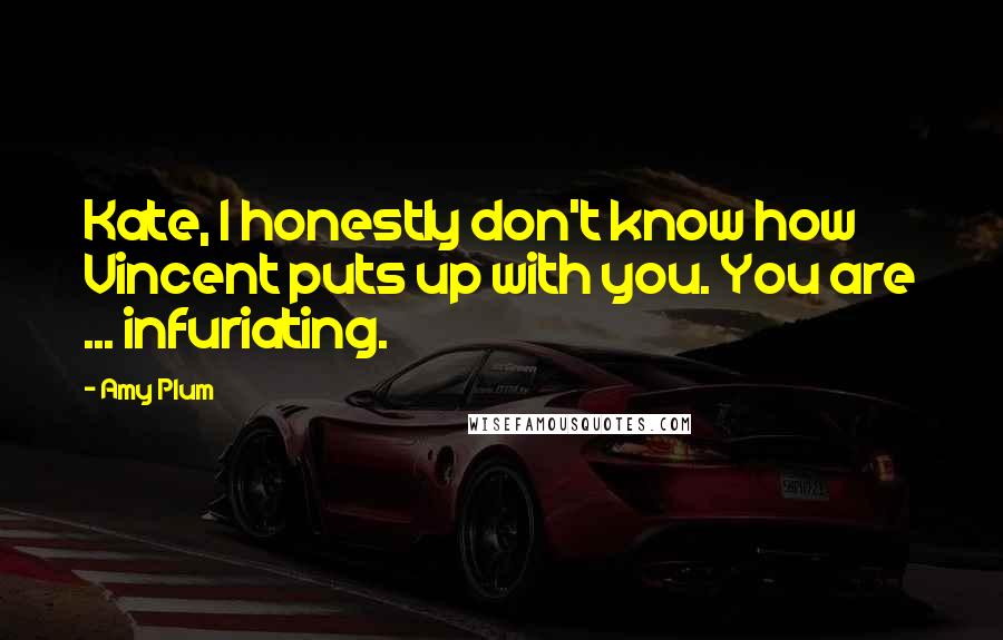 Amy Plum Quotes: Kate, I honestly don't know how Vincent puts up with you. You are ... infuriating.