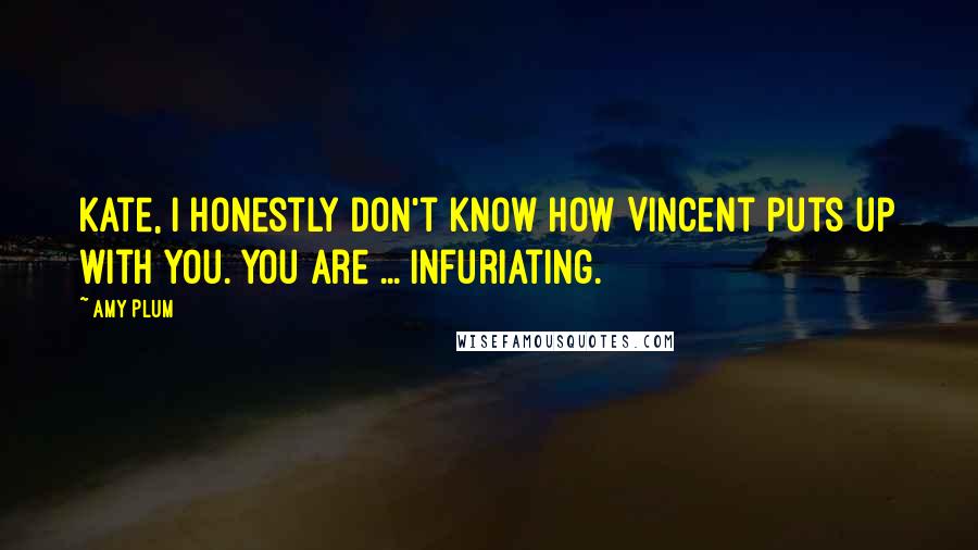 Amy Plum Quotes: Kate, I honestly don't know how Vincent puts up with you. You are ... infuriating.