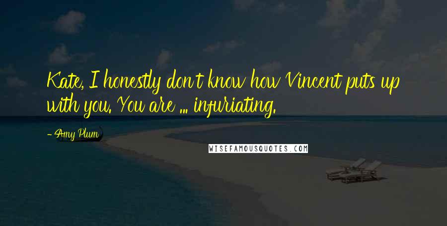 Amy Plum Quotes: Kate, I honestly don't know how Vincent puts up with you. You are ... infuriating.
