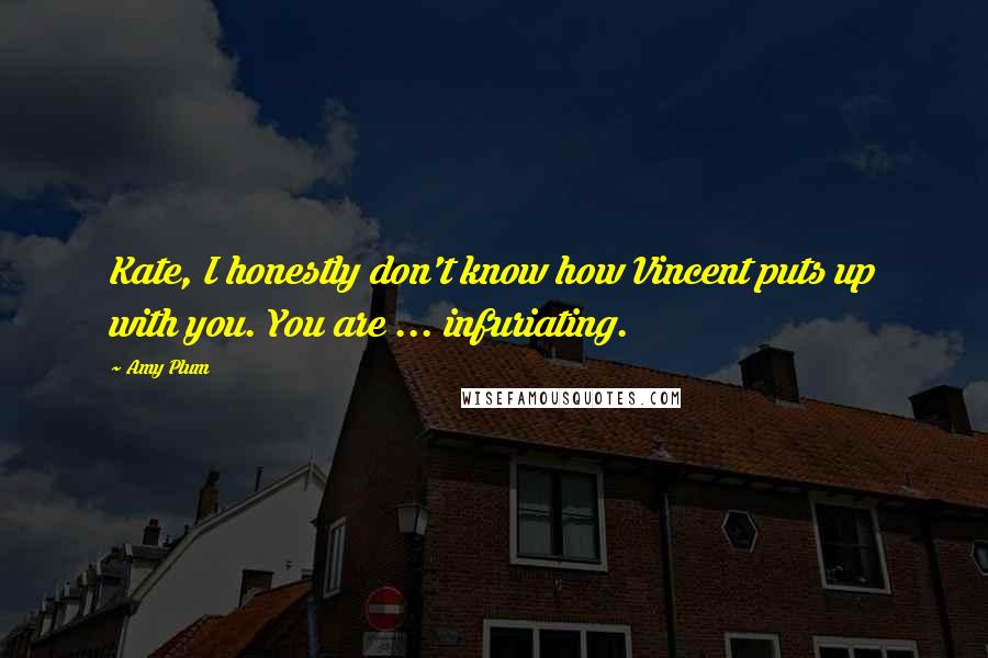 Amy Plum Quotes: Kate, I honestly don't know how Vincent puts up with you. You are ... infuriating.