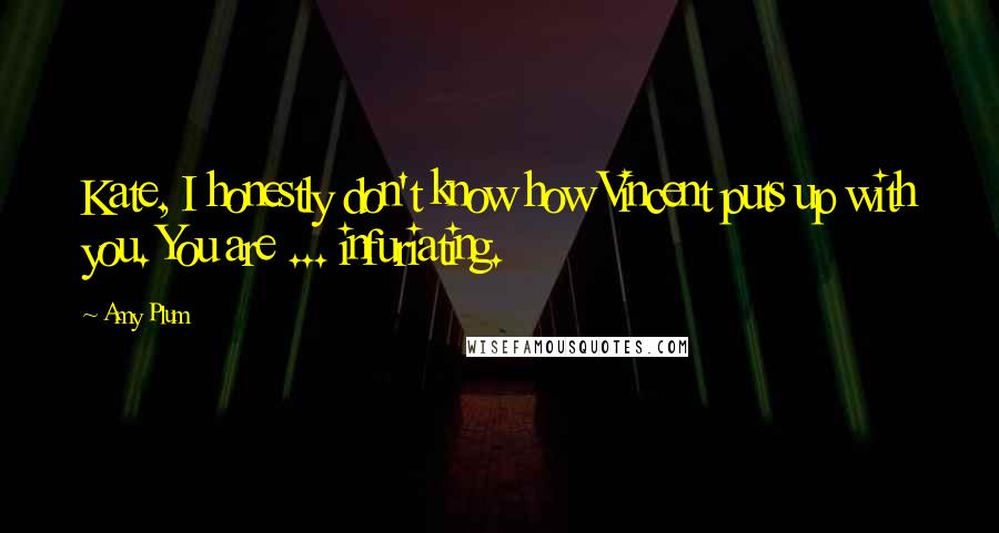 Amy Plum Quotes: Kate, I honestly don't know how Vincent puts up with you. You are ... infuriating.
