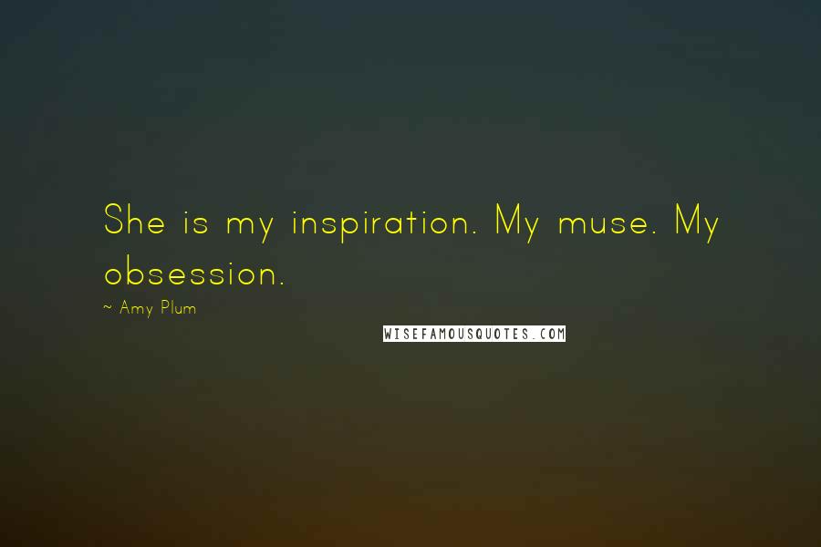 Amy Plum Quotes: She is my inspiration. My muse. My obsession.