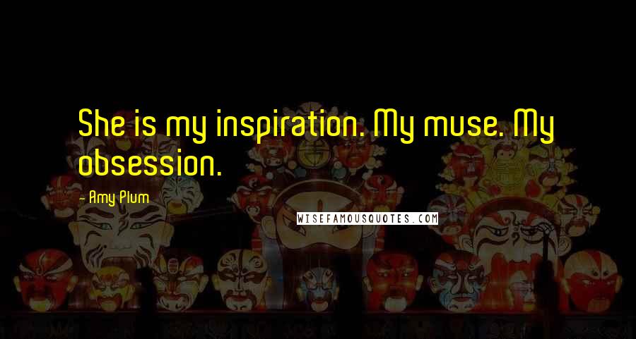 Amy Plum Quotes: She is my inspiration. My muse. My obsession.