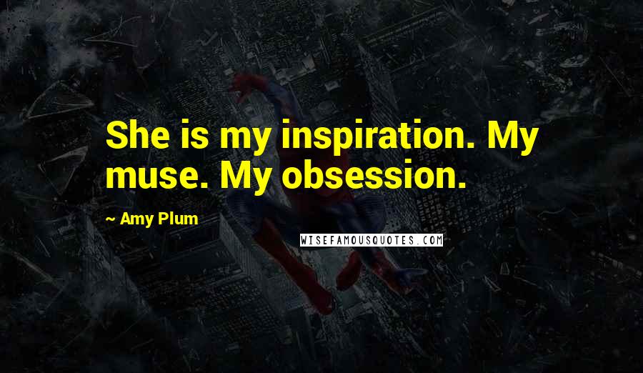 Amy Plum Quotes: She is my inspiration. My muse. My obsession.