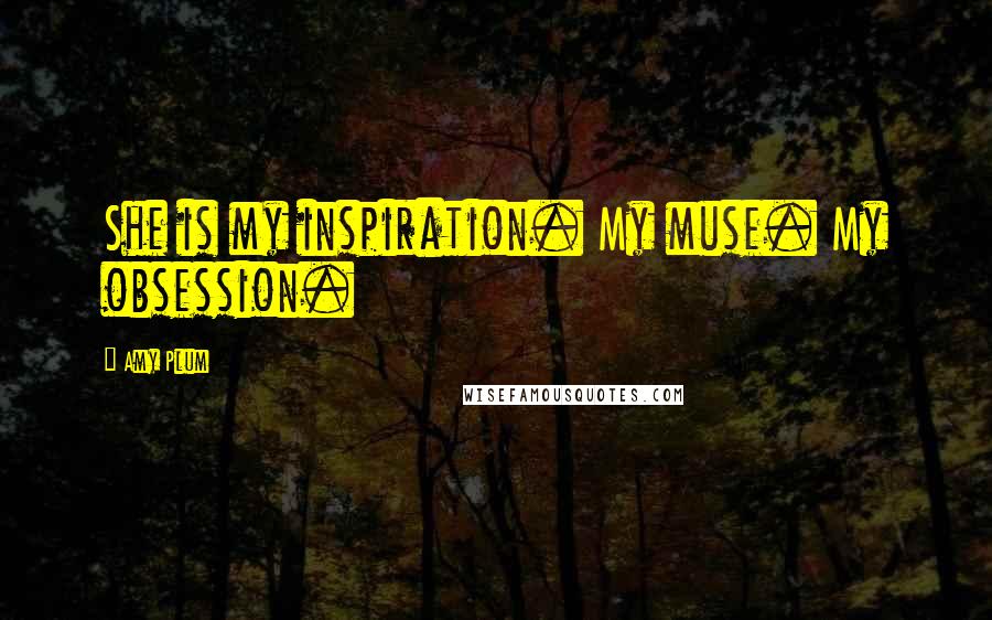 Amy Plum Quotes: She is my inspiration. My muse. My obsession.