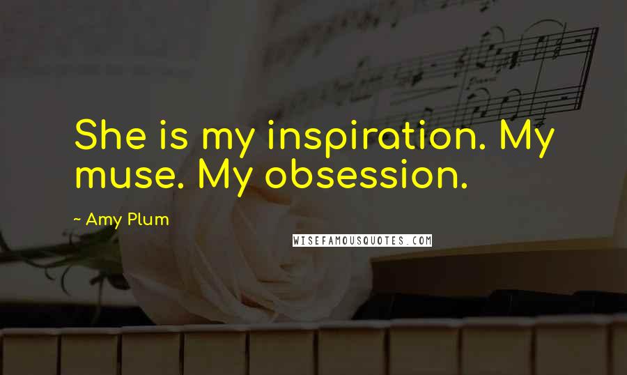 Amy Plum Quotes: She is my inspiration. My muse. My obsession.