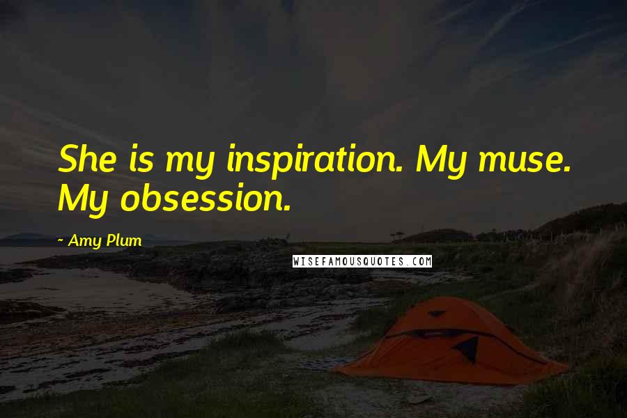 Amy Plum Quotes: She is my inspiration. My muse. My obsession.