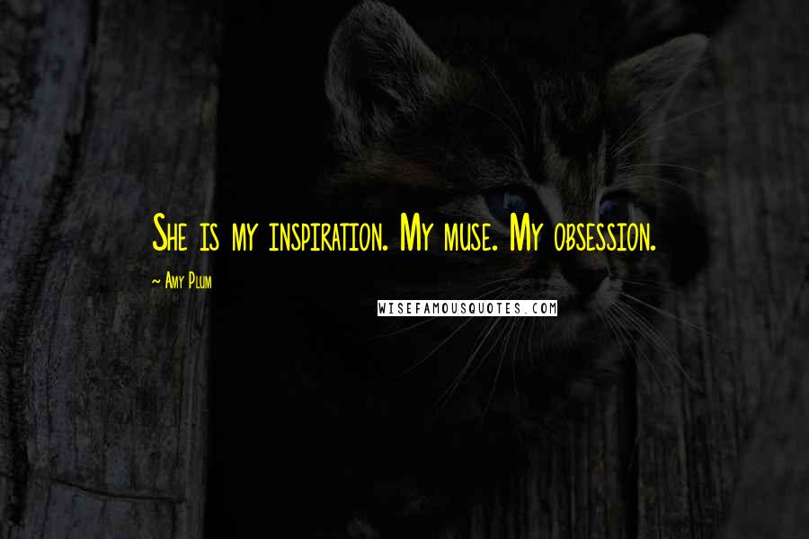 Amy Plum Quotes: She is my inspiration. My muse. My obsession.