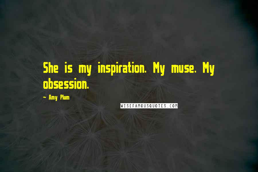 Amy Plum Quotes: She is my inspiration. My muse. My obsession.