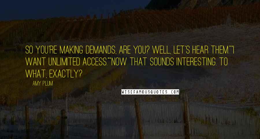 Amy Plum Quotes: So you're making demands, are you? Well, let's hear them.""I want unlimited access.""Now that sounds interesting. To what, exactly?