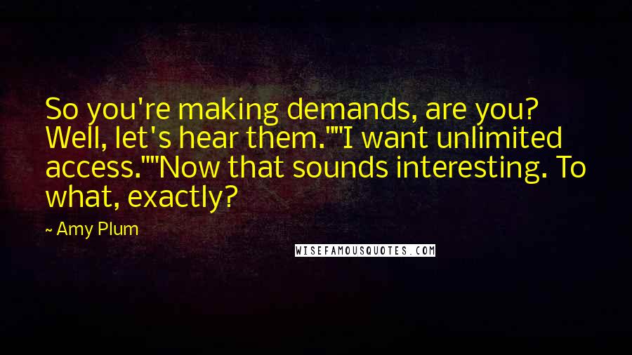 Amy Plum Quotes: So you're making demands, are you? Well, let's hear them.""I want unlimited access.""Now that sounds interesting. To what, exactly?