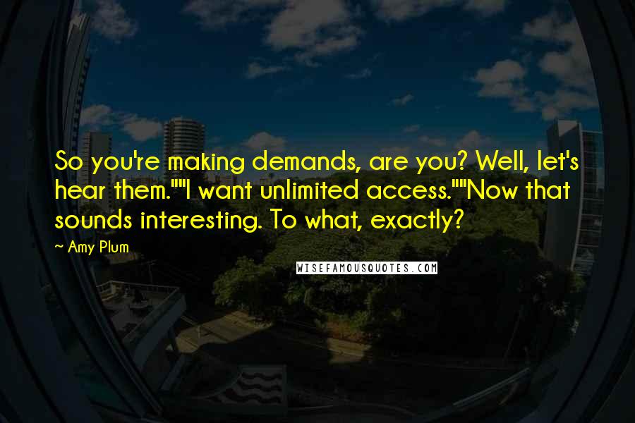 Amy Plum Quotes: So you're making demands, are you? Well, let's hear them.""I want unlimited access.""Now that sounds interesting. To what, exactly?