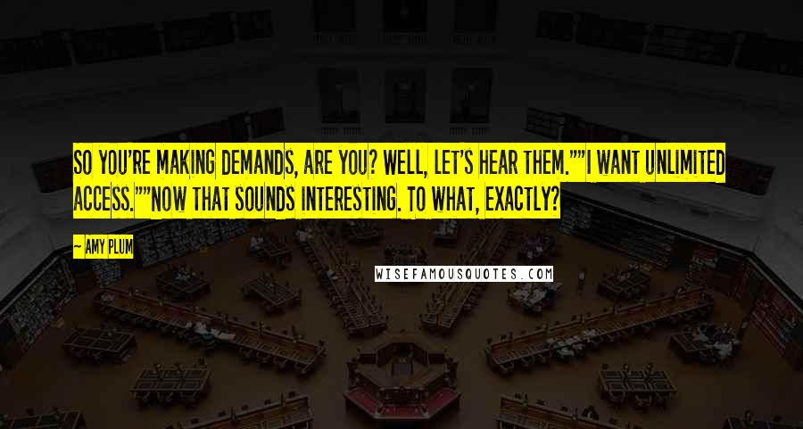 Amy Plum Quotes: So you're making demands, are you? Well, let's hear them.""I want unlimited access.""Now that sounds interesting. To what, exactly?