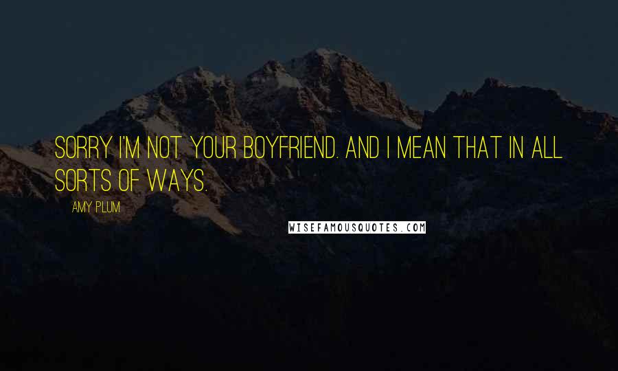 Amy Plum Quotes: Sorry I'm not your boyfriend. And I mean that in all sorts of ways.