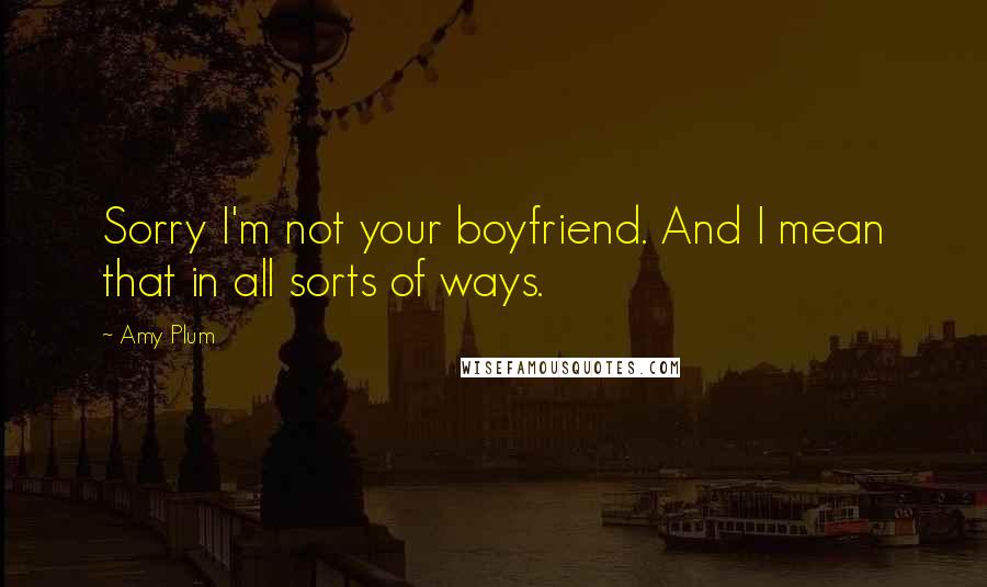 Amy Plum Quotes: Sorry I'm not your boyfriend. And I mean that in all sorts of ways.