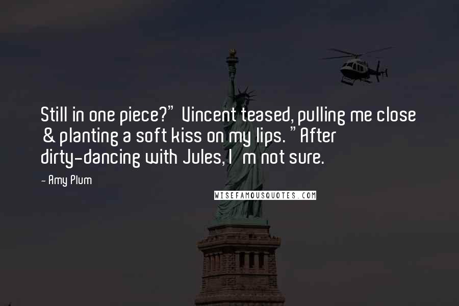 Amy Plum Quotes: Still in one piece?" Vincent teased, pulling me close & planting a soft kiss on my lips. "After dirty-dancing with Jules, I'm not sure.