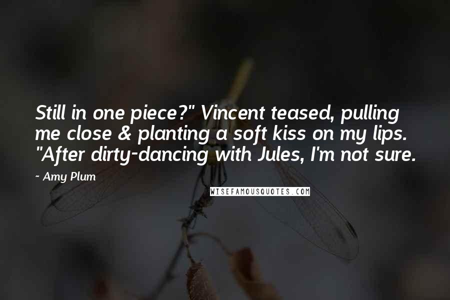 Amy Plum Quotes: Still in one piece?" Vincent teased, pulling me close & planting a soft kiss on my lips. "After dirty-dancing with Jules, I'm not sure.