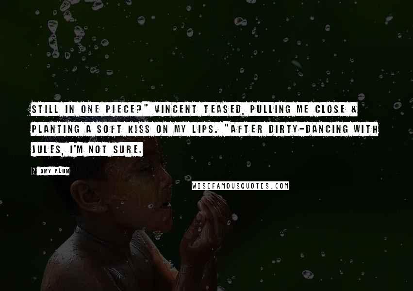 Amy Plum Quotes: Still in one piece?" Vincent teased, pulling me close & planting a soft kiss on my lips. "After dirty-dancing with Jules, I'm not sure.