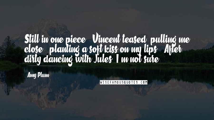 Amy Plum Quotes: Still in one piece?" Vincent teased, pulling me close & planting a soft kiss on my lips. "After dirty-dancing with Jules, I'm not sure.