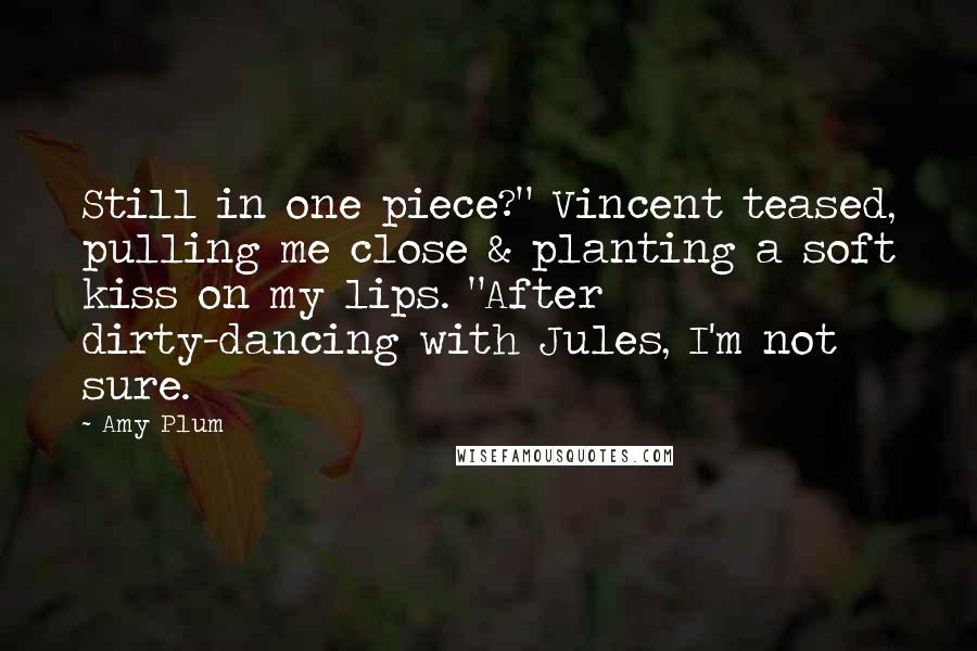 Amy Plum Quotes: Still in one piece?" Vincent teased, pulling me close & planting a soft kiss on my lips. "After dirty-dancing with Jules, I'm not sure.