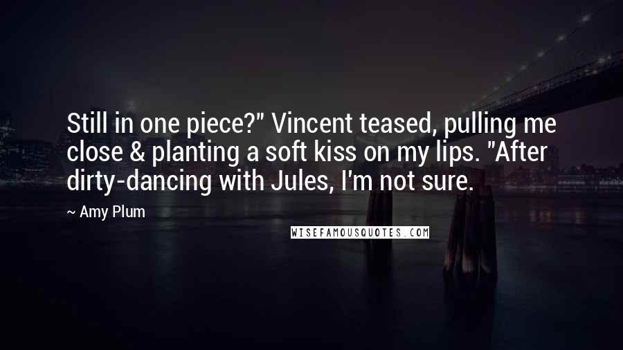 Amy Plum Quotes: Still in one piece?" Vincent teased, pulling me close & planting a soft kiss on my lips. "After dirty-dancing with Jules, I'm not sure.