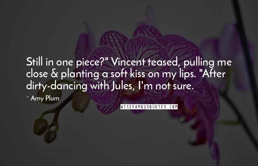 Amy Plum Quotes: Still in one piece?" Vincent teased, pulling me close & planting a soft kiss on my lips. "After dirty-dancing with Jules, I'm not sure.