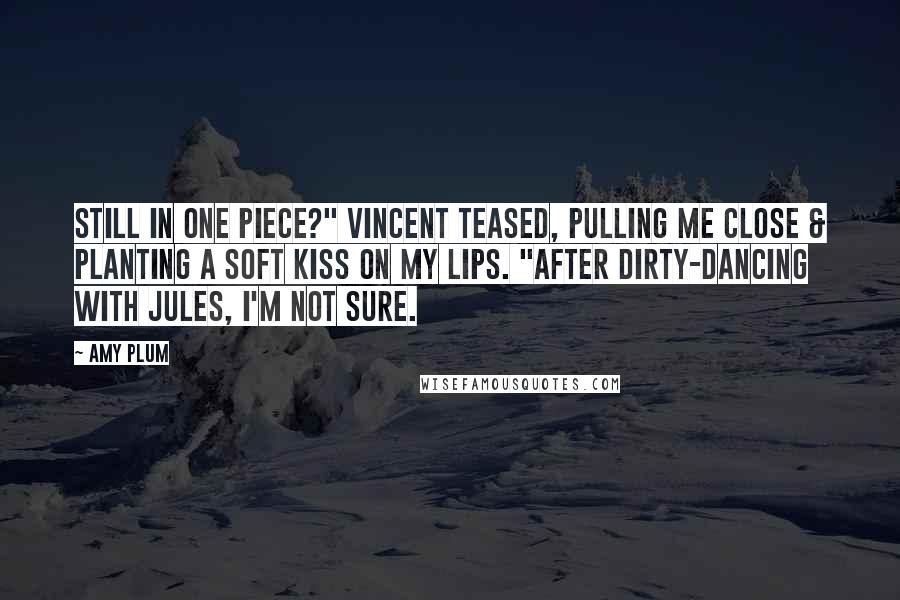 Amy Plum Quotes: Still in one piece?" Vincent teased, pulling me close & planting a soft kiss on my lips. "After dirty-dancing with Jules, I'm not sure.