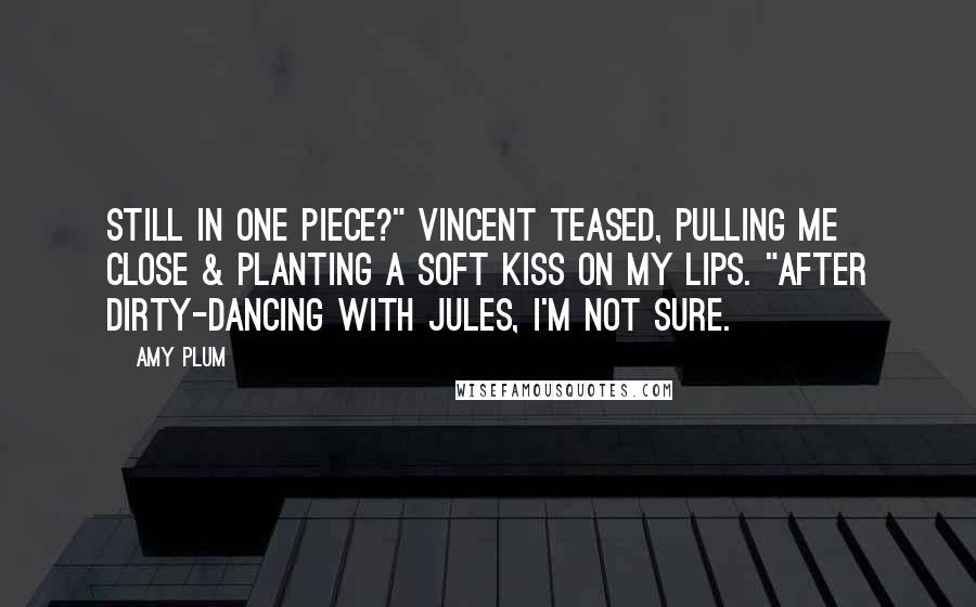 Amy Plum Quotes: Still in one piece?" Vincent teased, pulling me close & planting a soft kiss on my lips. "After dirty-dancing with Jules, I'm not sure.