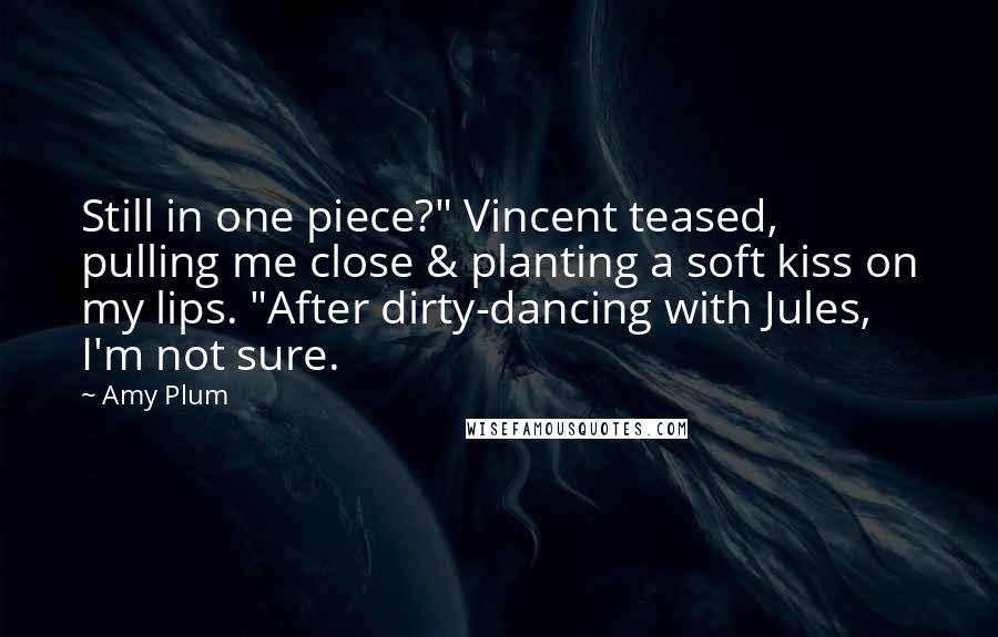 Amy Plum Quotes: Still in one piece?" Vincent teased, pulling me close & planting a soft kiss on my lips. "After dirty-dancing with Jules, I'm not sure.