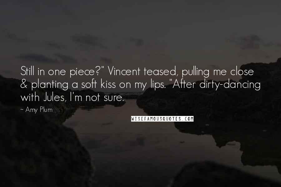 Amy Plum Quotes: Still in one piece?" Vincent teased, pulling me close & planting a soft kiss on my lips. "After dirty-dancing with Jules, I'm not sure.