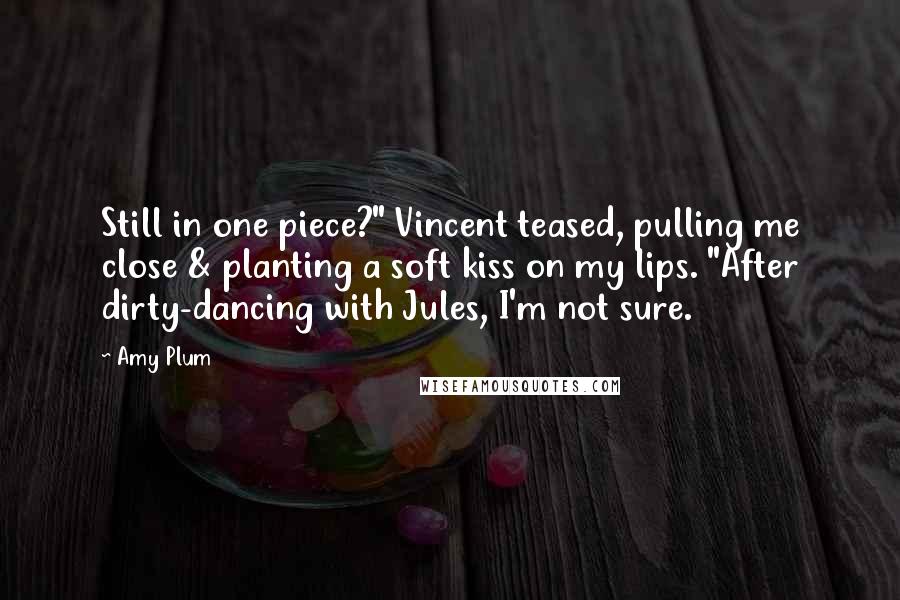 Amy Plum Quotes: Still in one piece?" Vincent teased, pulling me close & planting a soft kiss on my lips. "After dirty-dancing with Jules, I'm not sure.