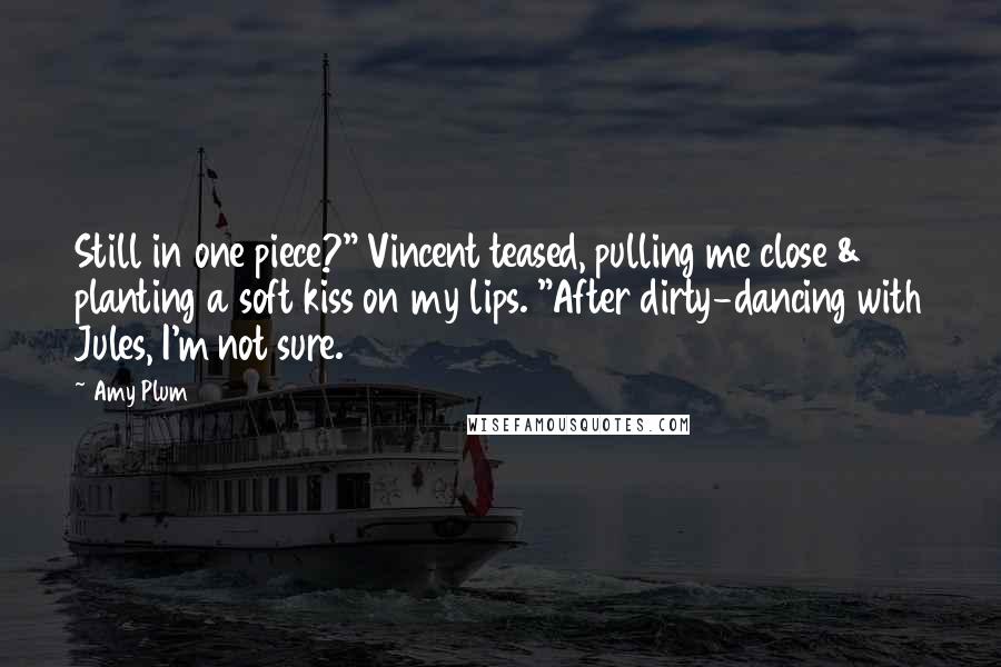 Amy Plum Quotes: Still in one piece?" Vincent teased, pulling me close & planting a soft kiss on my lips. "After dirty-dancing with Jules, I'm not sure.