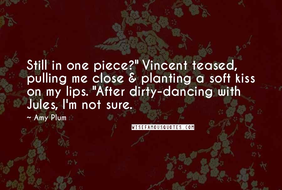 Amy Plum Quotes: Still in one piece?" Vincent teased, pulling me close & planting a soft kiss on my lips. "After dirty-dancing with Jules, I'm not sure.