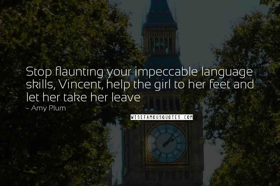 Amy Plum Quotes: Stop flaunting your impeccable language skills, Vincent, help the girl to her feet and let her take her leave