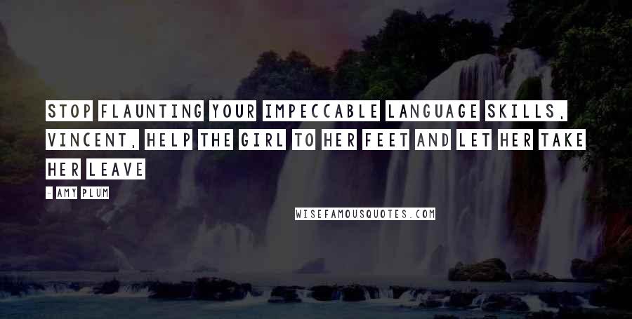 Amy Plum Quotes: Stop flaunting your impeccable language skills, Vincent, help the girl to her feet and let her take her leave