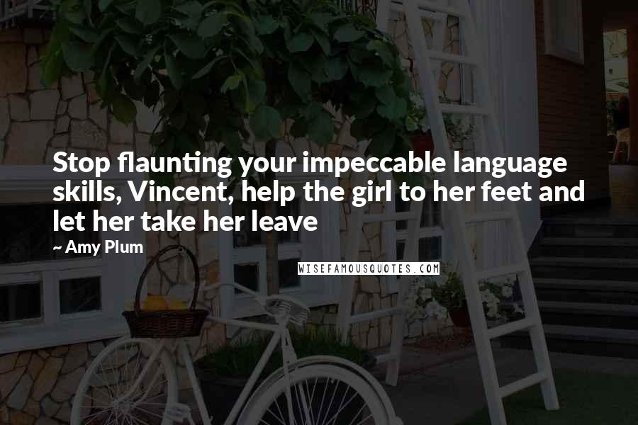 Amy Plum Quotes: Stop flaunting your impeccable language skills, Vincent, help the girl to her feet and let her take her leave